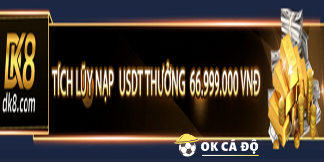 Dk8.Com thuong tich luy USDT nap tien den 66.999.000