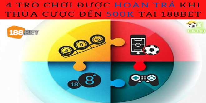 4 tro choi duoc hoan tra khi thua cuoc den 500K tai 188Bet