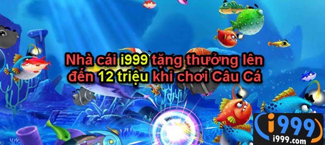 Nhà cái i999 tặng thưởng lên đến 12 triệu khi chơi Câu Cá