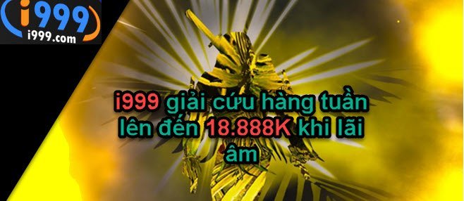 i999 giải cứu hàng tuần lên đến 18.888K khi lãi âm