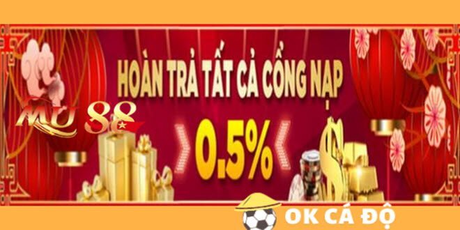 Nha cai MU88 Tet hoan tra 0.5 nap tat ca cac Cong