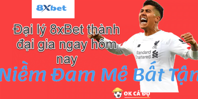 Dai ly 8xBet thanh dai gia ngay hom nay