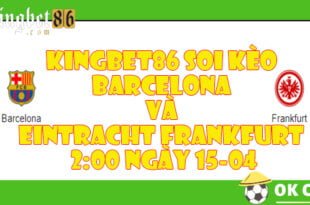 KINGBET86 Soi kèo Barcelona và Eintracht Frankfurt 20:00 ngày 15-04